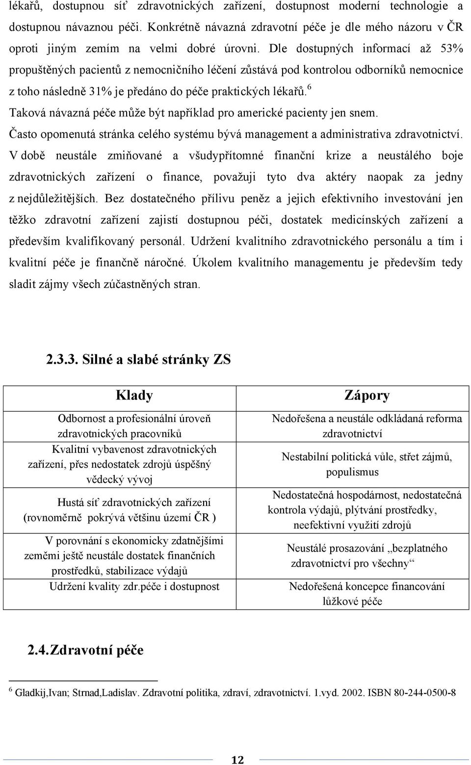 Dle dostupných informací až 53% propuštěných pacientů z nemocničního léčení zůstává pod kontrolou odborníků nemocnice z toho následně 31% je předáno do péče praktických lékařů.