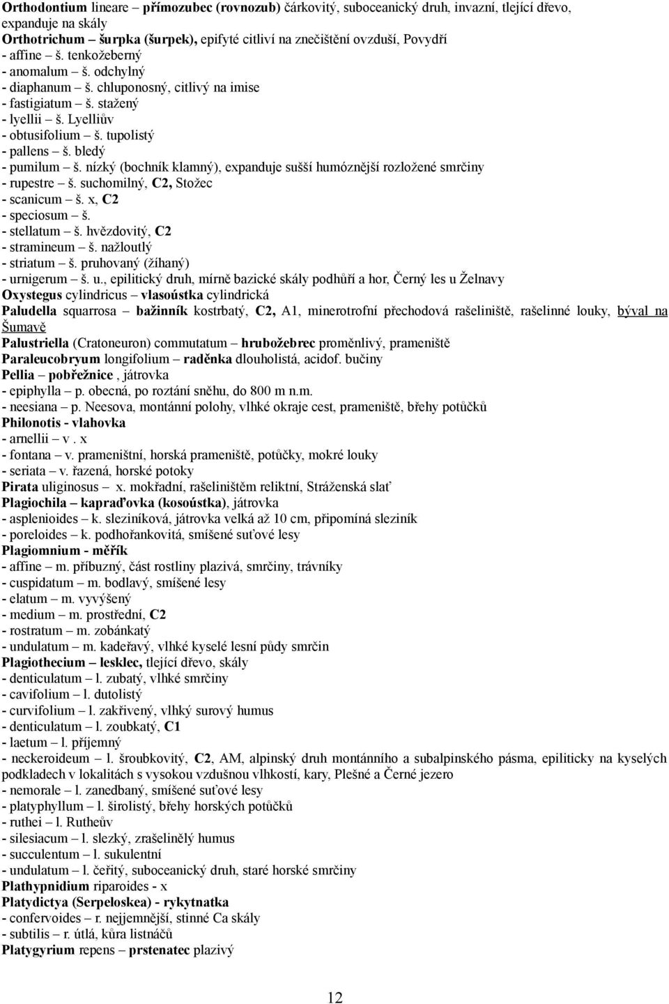 nízký (bochník klamný), expanduje sušší humóznější rozložené smrčiny - rupestre š. suchomilný, C2, Stožec - scanicum š. x, C2 - speciosum š. - stellatum š. hvězdovitý, C2 - stramineum š.