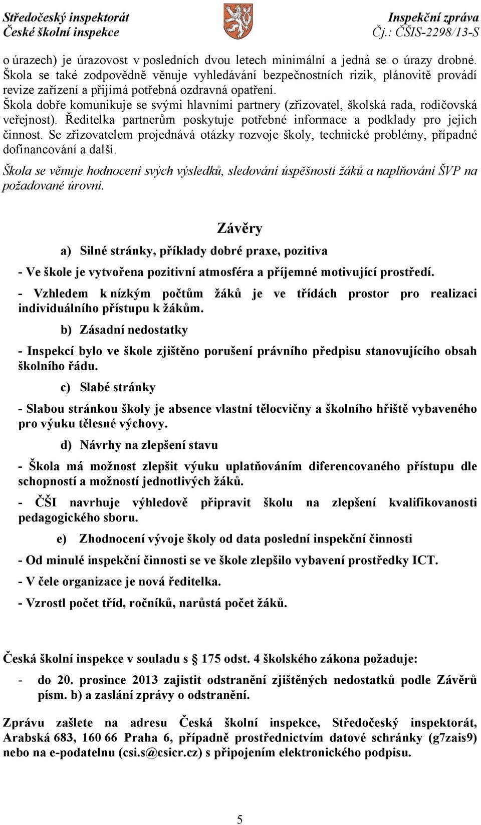 Škola dobře komunikuje se svými hlavními partnery (zřizovatel, školská rada, rodičovská veřejnost). Ředitelka partnerům poskytuje potřebné informace a podklady pro jejich činnost.