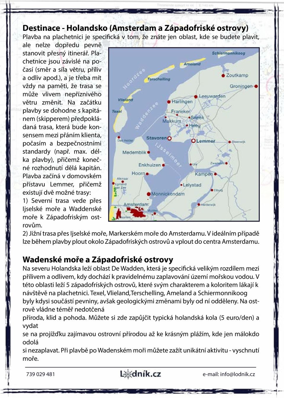 Na začátku plavby se dohodne s kapitánem (skipperem) předpokládaná trasa, která bude konsensem mezi přáním klienta, počasím a bezpečnostními standardy (např. max.