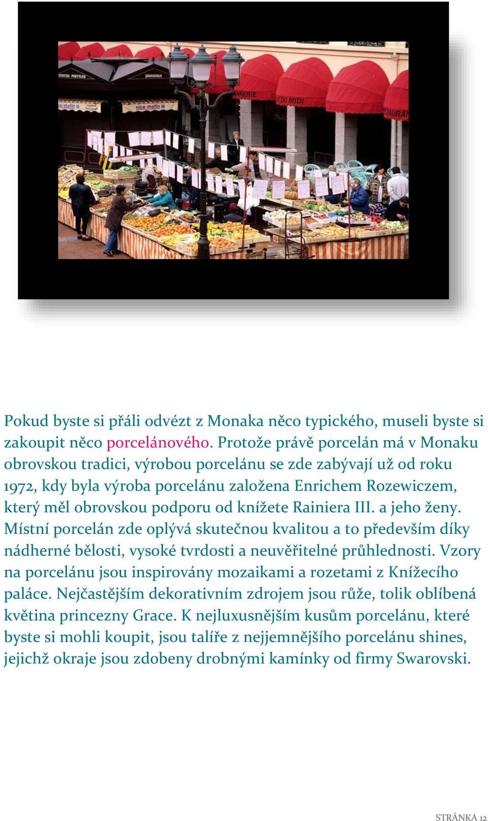 Rainiera III. a jeho ženy. Místní porcelán zde oplývá skutečnou kvalitou a to především díky nádherné bělosti, vysoké tvrdosti a neuvěřitelné průhlednosti.