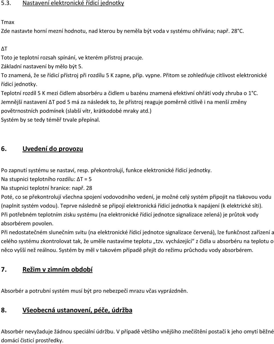 Přitom se zohledňuje citlivost elektronické řídicí jednotky. Teplotní rozdíl 5 K mezi čidlem absorbéru a čidlem u bazénu znamená efektivní ohřátí vody zhruba o 1 C.