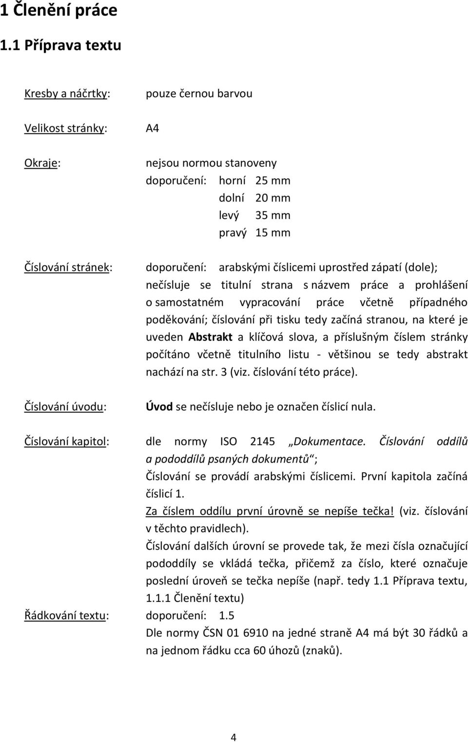 arabskými číslicemi uprostřed zápatí (dole); nečísluje se titulní strana s názvem práce a prohlášení o samostatném vypracování práce včetně případného poděkování; číslování při tisku tedy začíná