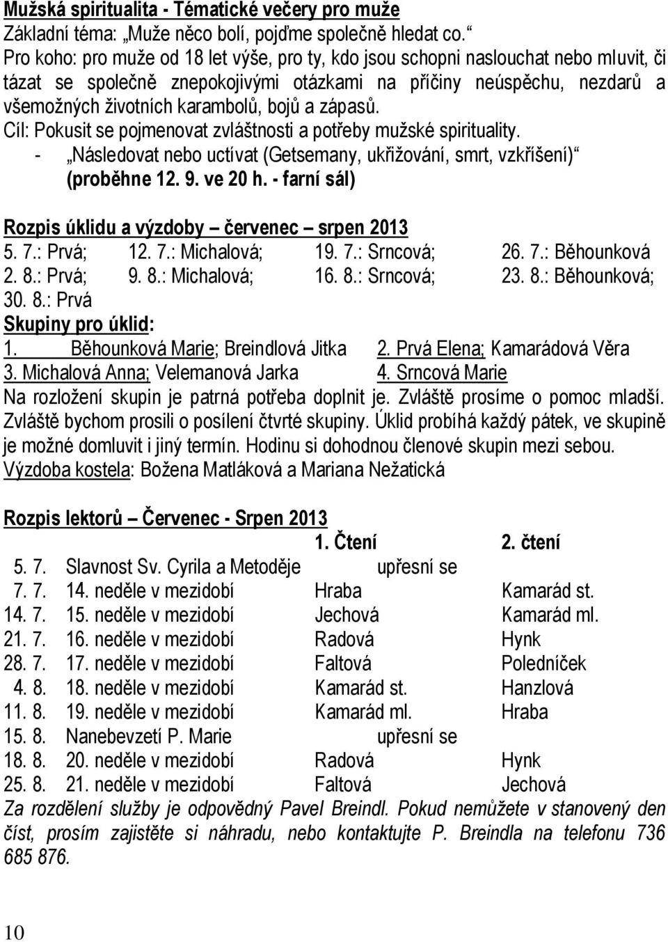 zápasů. Cíl: Pokusit se pojmenovat zvláštnosti a potřeby mužské spirituality. - Následovat nebo uctívat (Getsemany, ukřižování, smrt, vzkříšení) (proběhne 12. 9. ve 20 h.