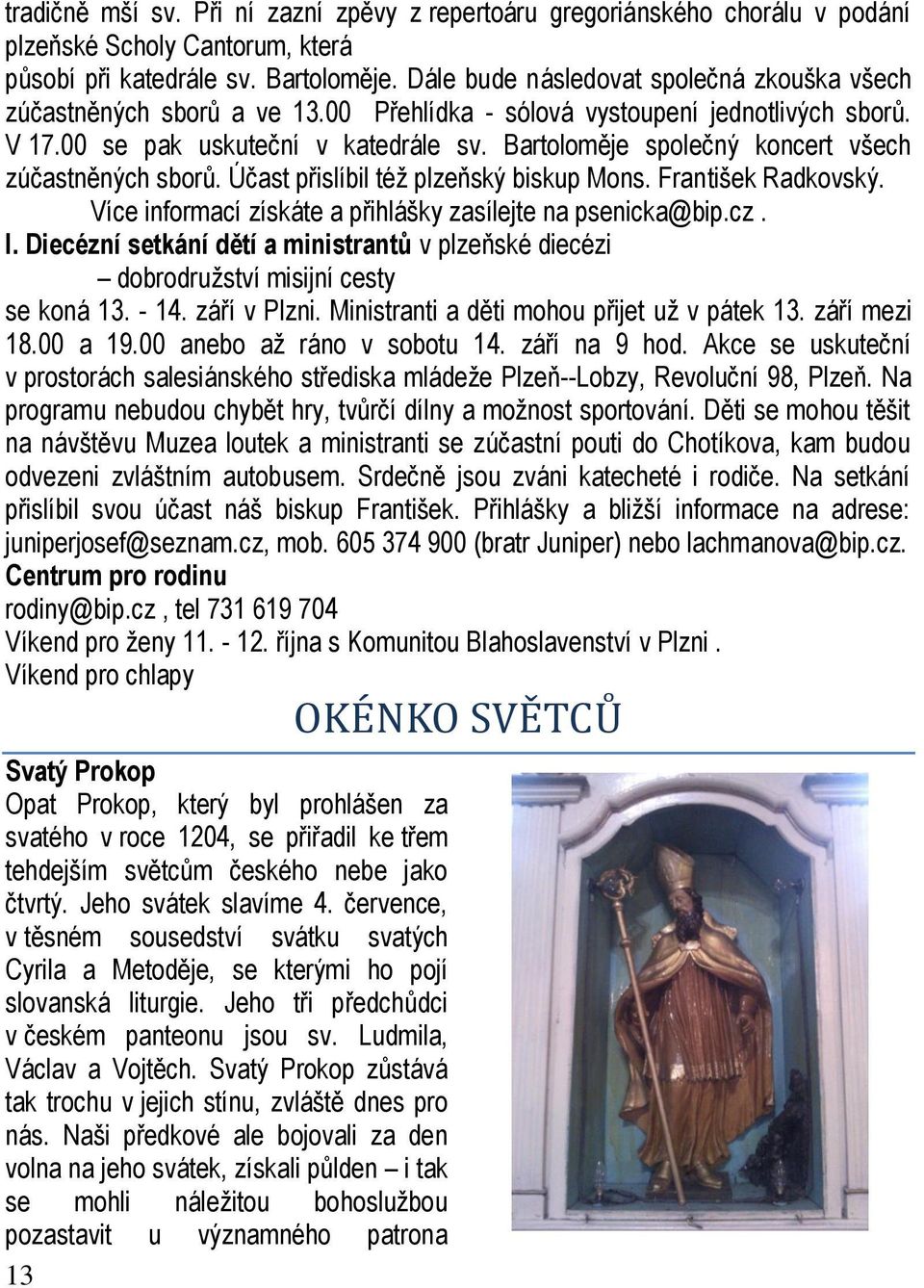 00 Svatý Prokop Opat Prokop, který byl prohlášen za svatého v roce 1204, se přiřadil ke třem tehdejším světcům českého nebe jako čtvrtý. Jeho svátek slavíme 4.