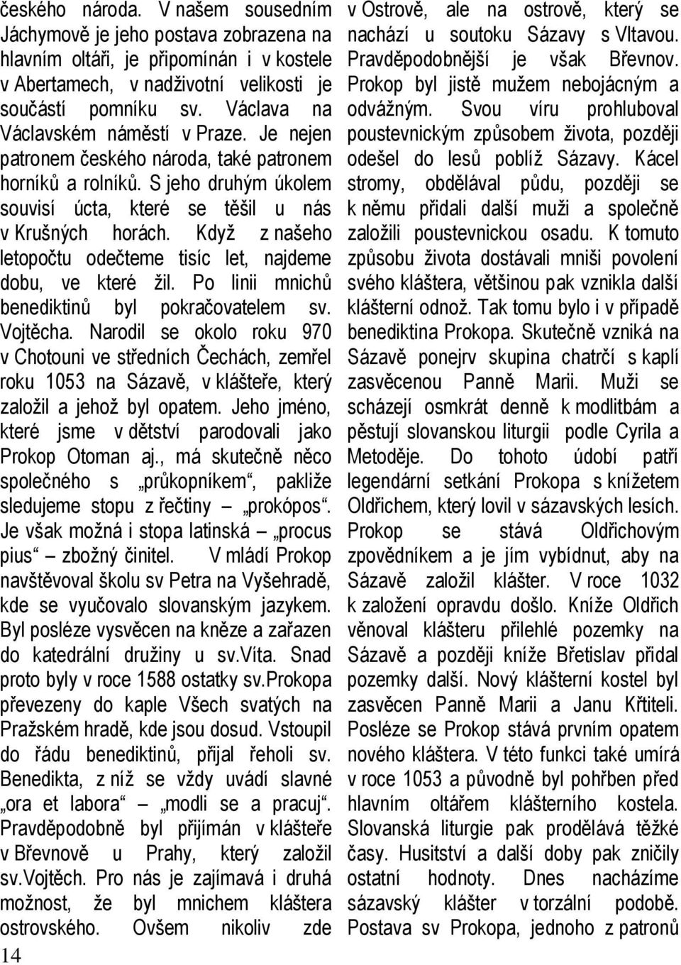 Když z našeho letopočtu odečteme tisíc let, najdeme dobu, ve které žil. Po linii mnichů benediktinů byl pokračovatelem sv. Vojtěcha.