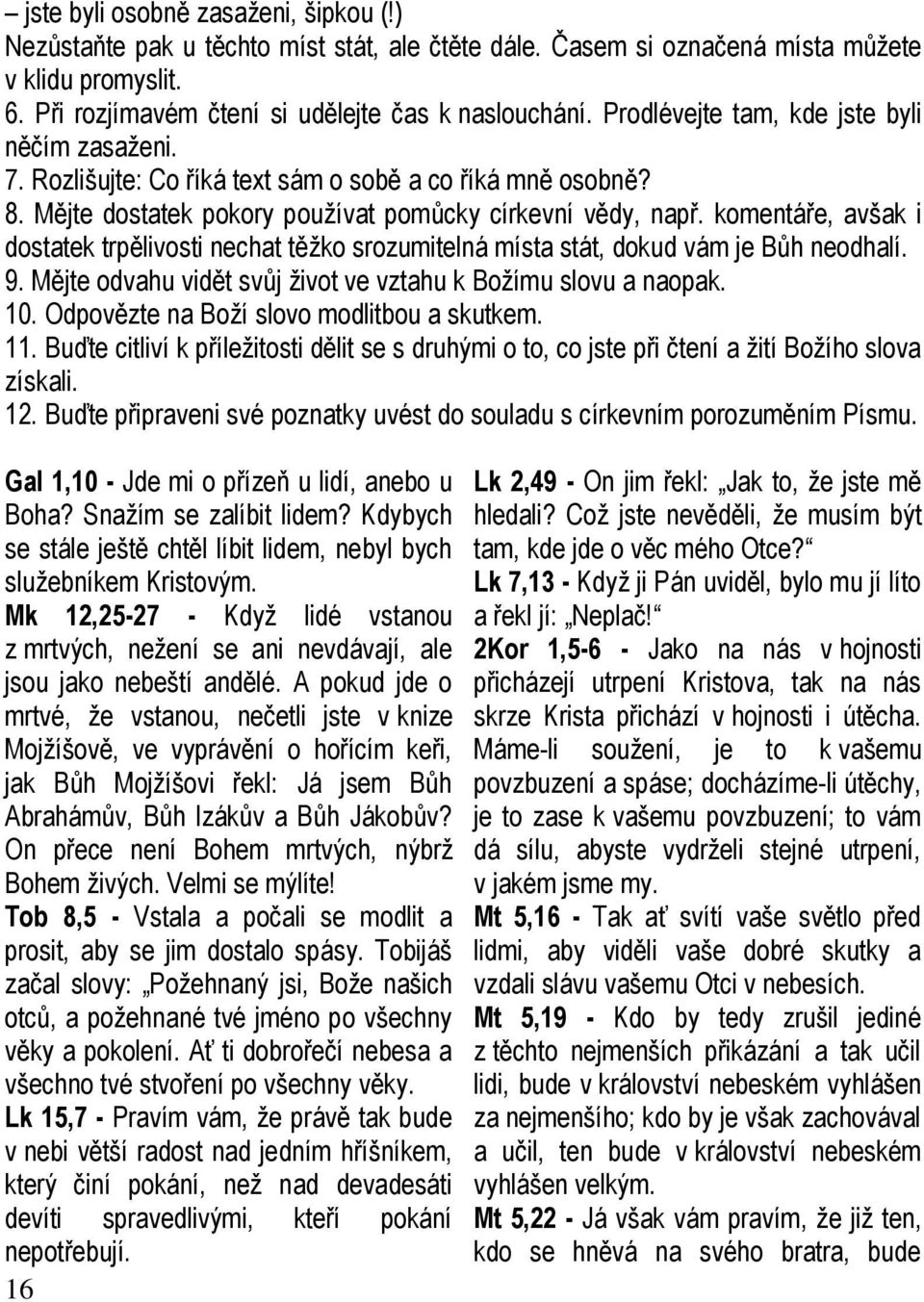 komentáře, avšak i dostatek trpělivosti nechat těžko srozumitelná místa stát, dokud vám je Bůh neodhalí. 9. Mějte odvahu vidět svůj život ve vztahu k Božímu slovu a naopak. 10.