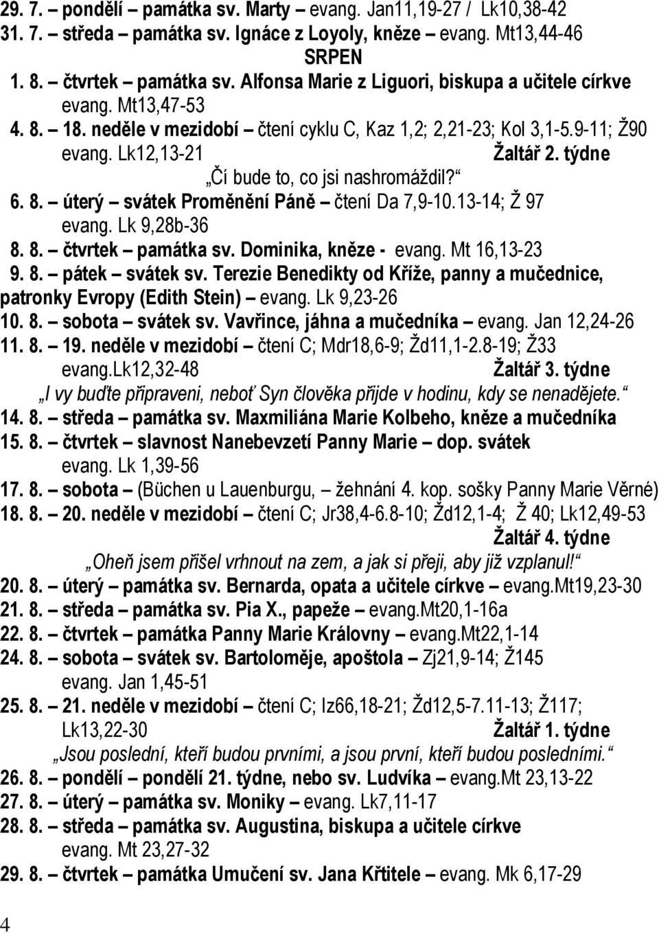 týdne Čí bude to, co jsi nashromáždil? 6. 8. úterý svátek Proměnění Páně čtení Da 7,9-10.13-14; Ž 97 evang. Lk 9,28b-36 8. 8. čtvrtek památka sv. Dominika, kněze - evang. Mt 16,13-23 9. 8. pátek svátek sv.