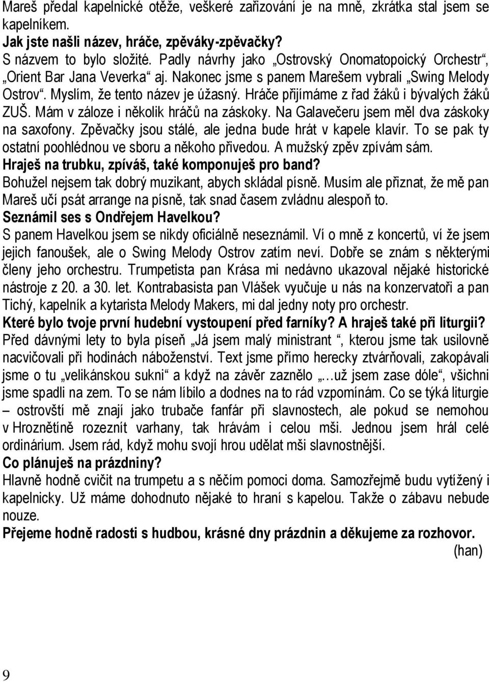 Hráče přijímáme z řad žáků i bývalých žáků ZUŠ. Mám v záloze i několik hráčů na záskoky. Na Galavečeru jsem měl dva záskoky na saxofony. Zpěvačky jsou stálé, ale jedna bude hrát v kapele klavír.