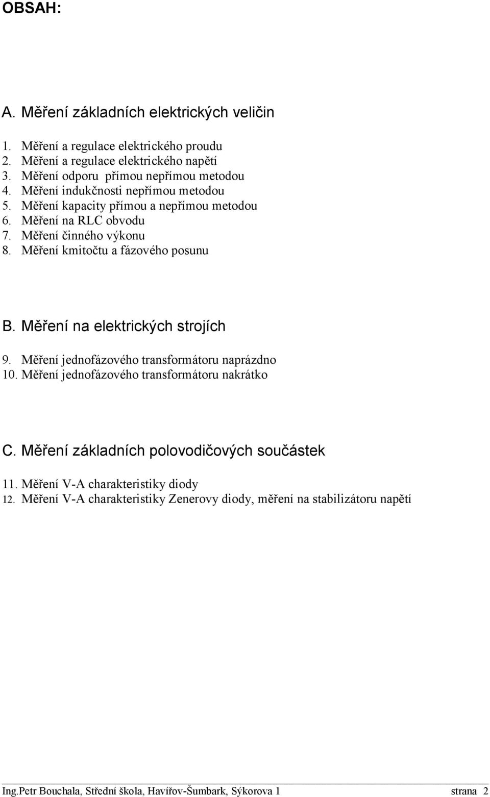 indukčnosti nepřímou metodou Měření kapacity přímou a nepřímou metodou Měření na RLC obvodu 7. Měření činného výkonu 8. Měření kmitočtu a fázového posunu B.