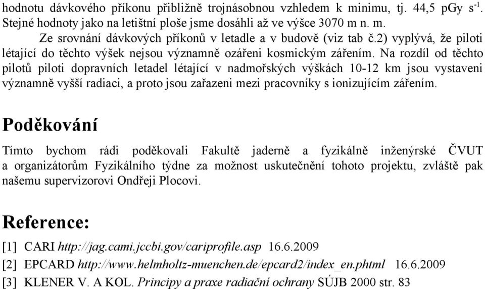 Na rozdíl od těchto pilotů piloti dopravních letadel létající v nadmořských výškách 10-12 km jsou vystaveni významně vyšší radiaci, a proto jsou zařazeni mezi pracovníky s ionizujícím zářením.