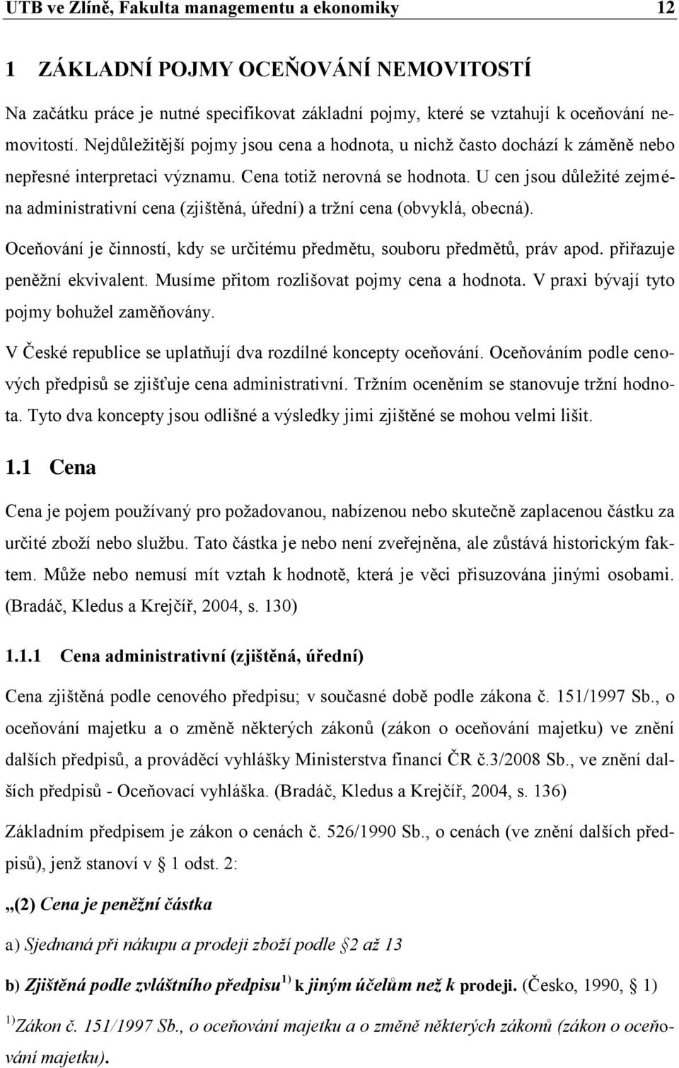 U cen jsou důležité zejména administrativní cena (zjištěná, úřední) a tržní cena (obvyklá, obecná). Oceňování je činností, kdy se určitému předmětu, souboru předmětů, práv apod.