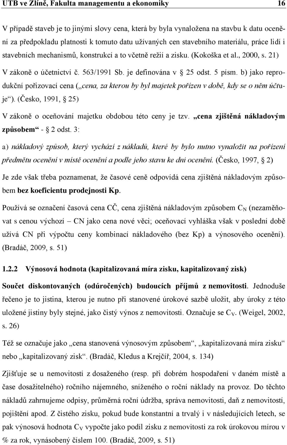 b) jako reprodukční pořizovací cena ( cena, za kterou by byl majetek pořízen v době, kdy se o něm účtuje ). (Česko, 1991, 25) V zákoně o oceňování majetku obdobou této ceny je tzv.