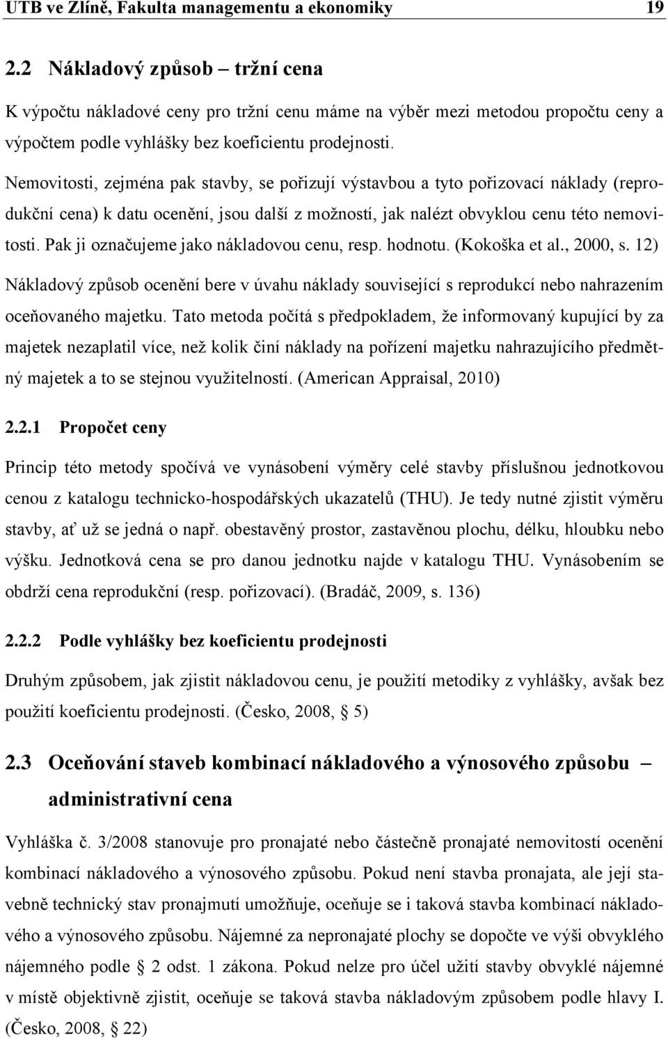 Nemovitosti, zejména pak stavby, se pořizují výstavbou a tyto pořizovací náklady (reprodukční cena) k datu ocenění, jsou další z možností, jak nalézt obvyklou cenu této nemovitosti.