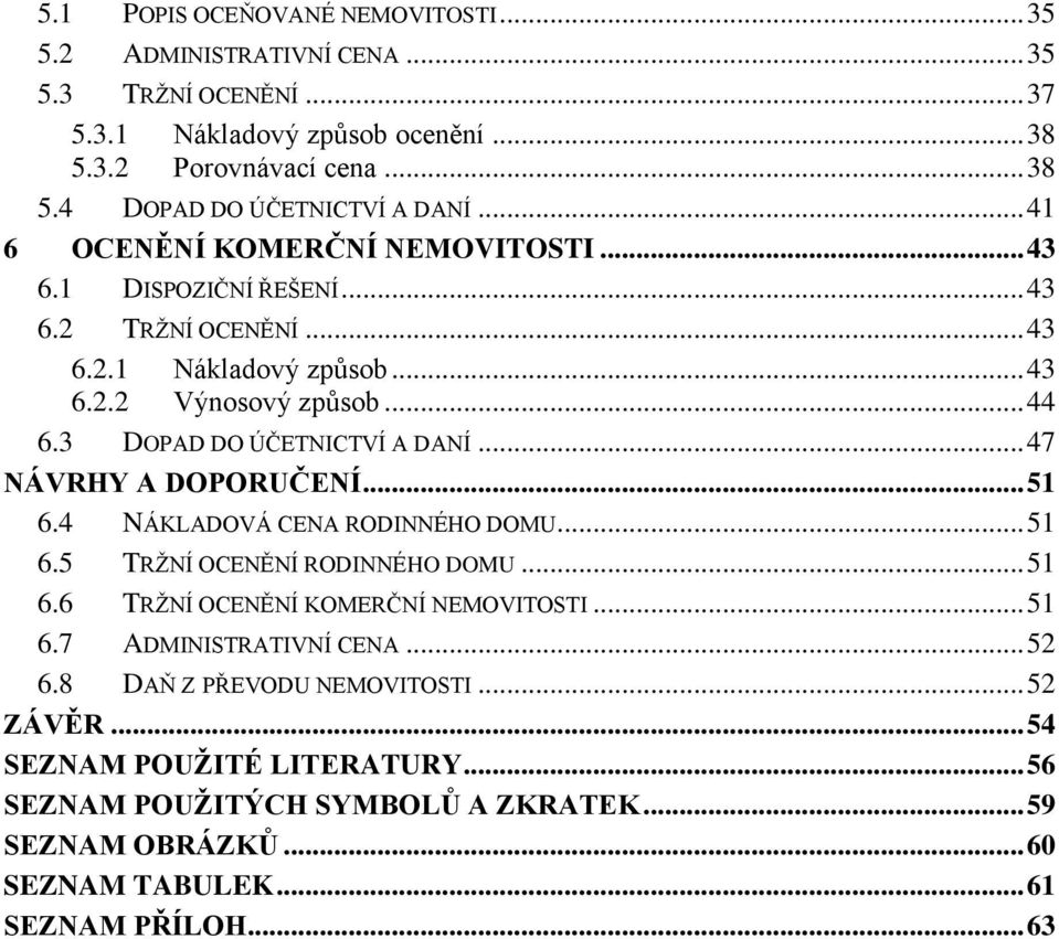 .. 47 NÁVRHY A DOPORUČENÍ... 51 6.4 NÁKLADOVÁ CENA RODINNÉHO DOMU... 51 6.5 TRŽNÍ OCENĚNÍ RODINNÉHO DOMU... 51 6.6 TRŽNÍ OCENĚNÍ KOMERČNÍ NEMOVITOSTI... 51 6.7 ADMINISTRATIVNÍ CENA.