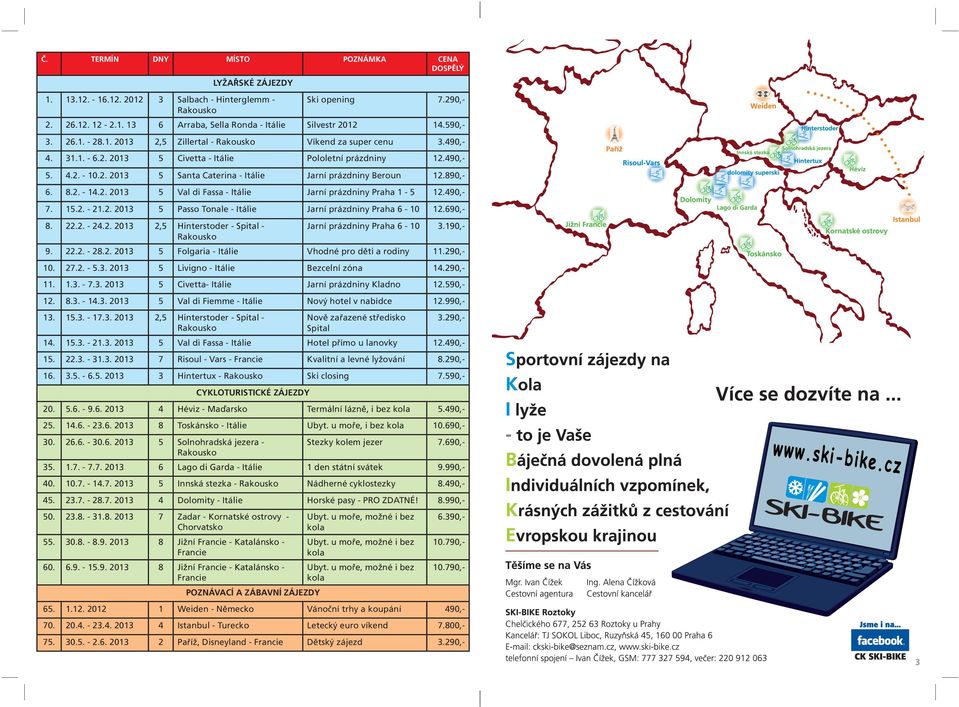 890,- 6. 8.2. - 14.2. 2013 5 Val di Fassa - Itálie Jarní prázdniny Praha 1-5 12.490,- 7. 15.2. - 21.2. 2013 5 Passo Tonale - Itálie Jarní prázdniny Praha 6-10 12.690,- 8. 22.2. - 24.2. 2013 2,5 Hinterstoder - Spital - Jarní prázdniny Praha 6-10 3.
