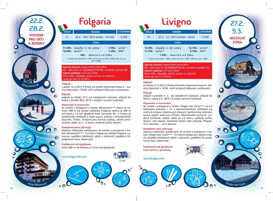 4x nocleh s polopenzí v hotelu Miramonti***, který se nachází 200 m od centra městečka Folgaria, skibus je 200 m od hotelu, 1,5 km sjezdové tratě Carosello Ski.