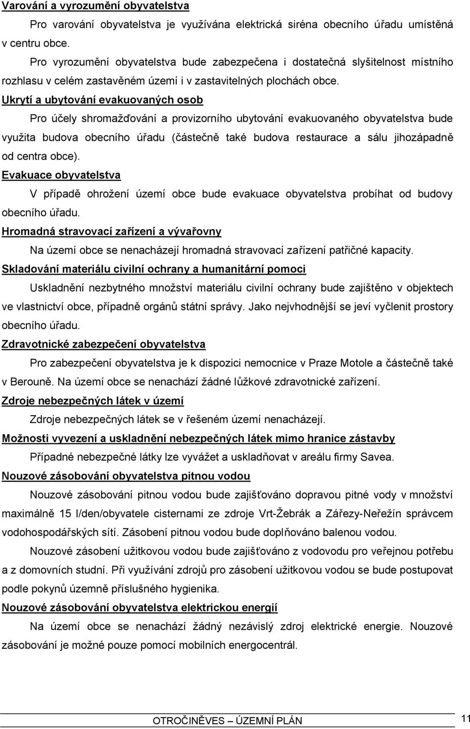 Ukrytí a ubytování evakuovaných osob Pro účely shromažďování a provizorního ubytování evakuovaného obyvatelstva bude využita budova obecního úřadu (částečně také budova restaurace a sálu jihozápadně