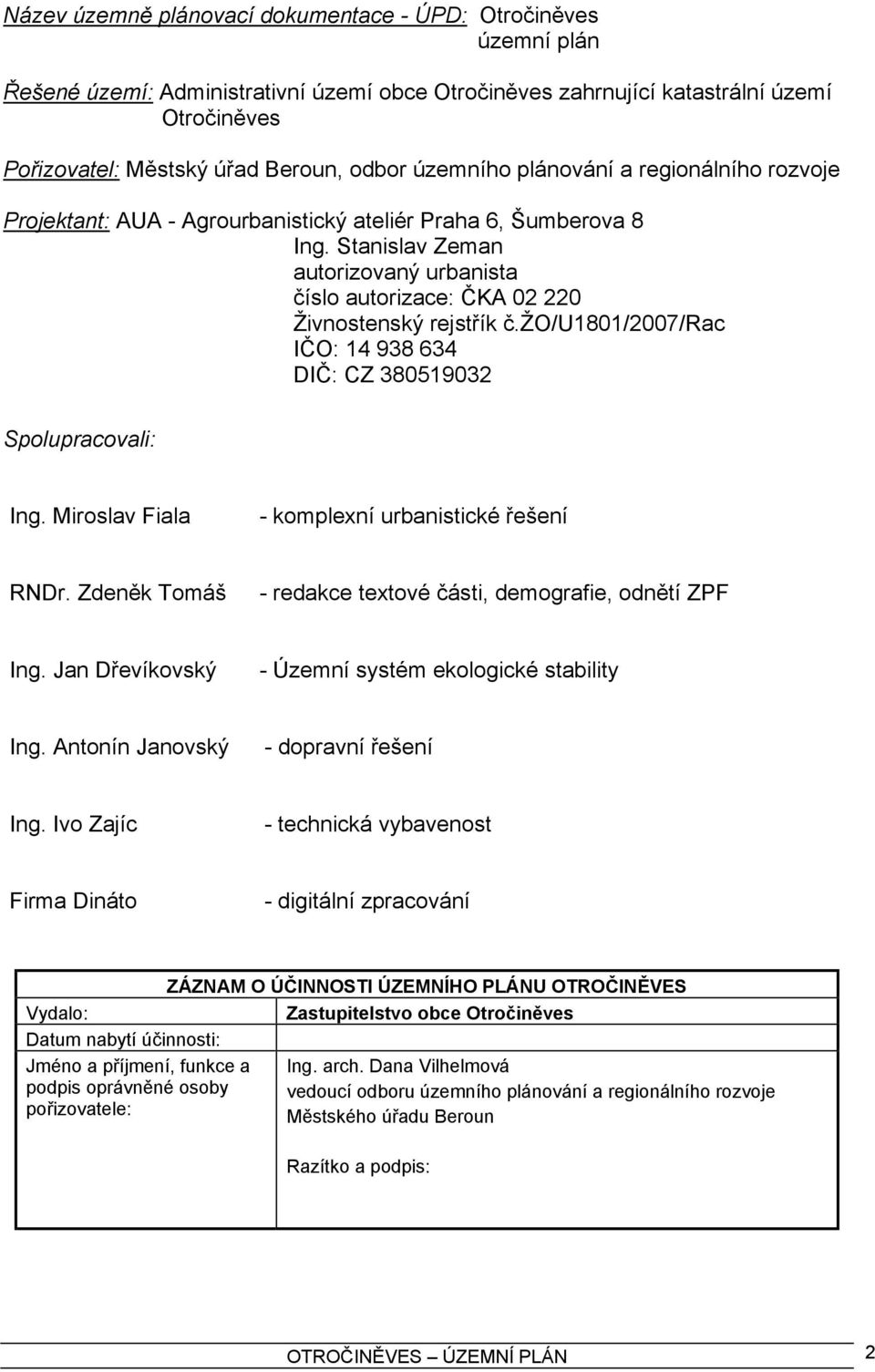 Stanislav Zeman autorizovaný urbanista číslo autorizace: ČKA 02 220 Živnostenský rejstřík č.žo/u1801/2007/rac IČO: 14 938 634 DIČ: CZ 380519032 Spolupracovali: Ing.