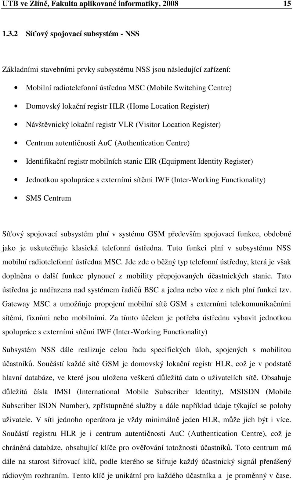 (Home Location Register) Návštěvnický lokační registr VLR (Visitor Location Register) Centrum autentičnosti AuC (Authentication Centre) Identifikační registr mobilních stanic EIR (Equipment Identity