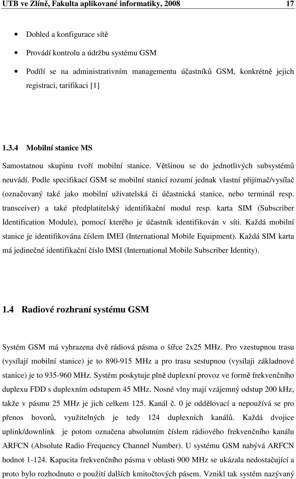 Podle specifikací GSM se mobilní stanicí rozumí jednak vlastní přijímač/vysílač (označovaný také jako mobilní uživatelská či účastnická stanice, nebo terminál resp.