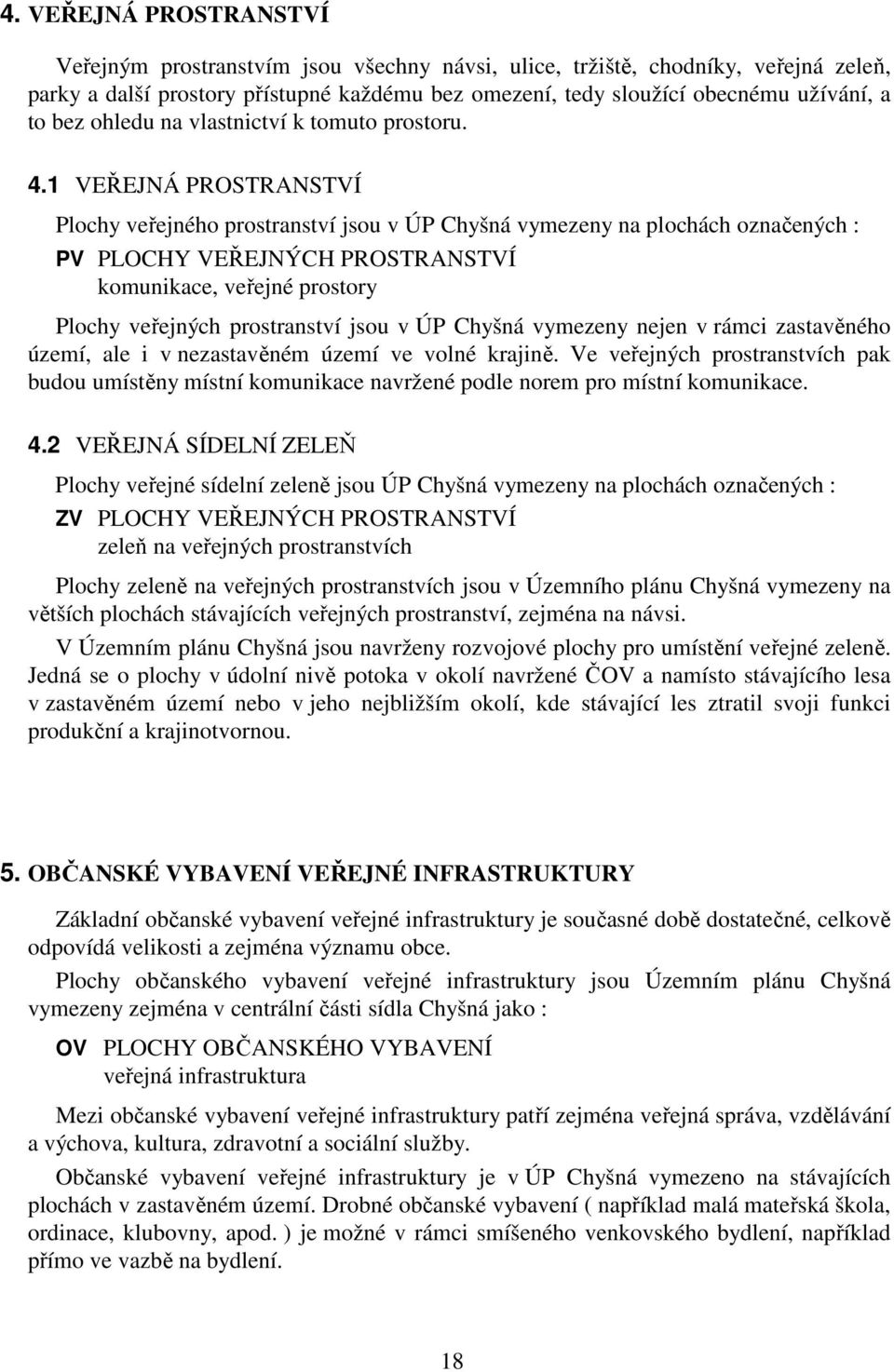 1 VEŘEJNÁ PROSTRANSTVÍ Plochy veřejného prostranství jsou v ÚP Chyšná vymezeny na plochách označených : PV PLOCHY VEŘEJNÝCH PROSTRANSTVÍ komunikace, veřejné prostory Plochy veřejných prostranství