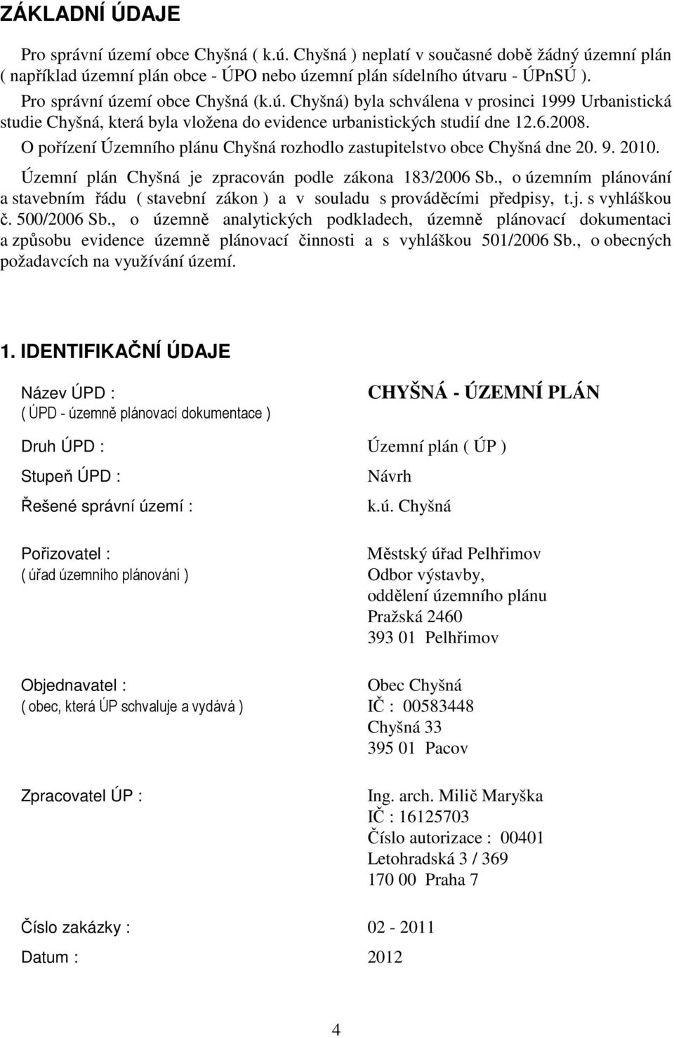 O pořízení Územního plánu Chyšná rozhodlo zastupitelstvo obce Chyšná dne 20. 9. 2010. Územní plán Chyšná je zpracován podle zákona 183/2006 Sb.