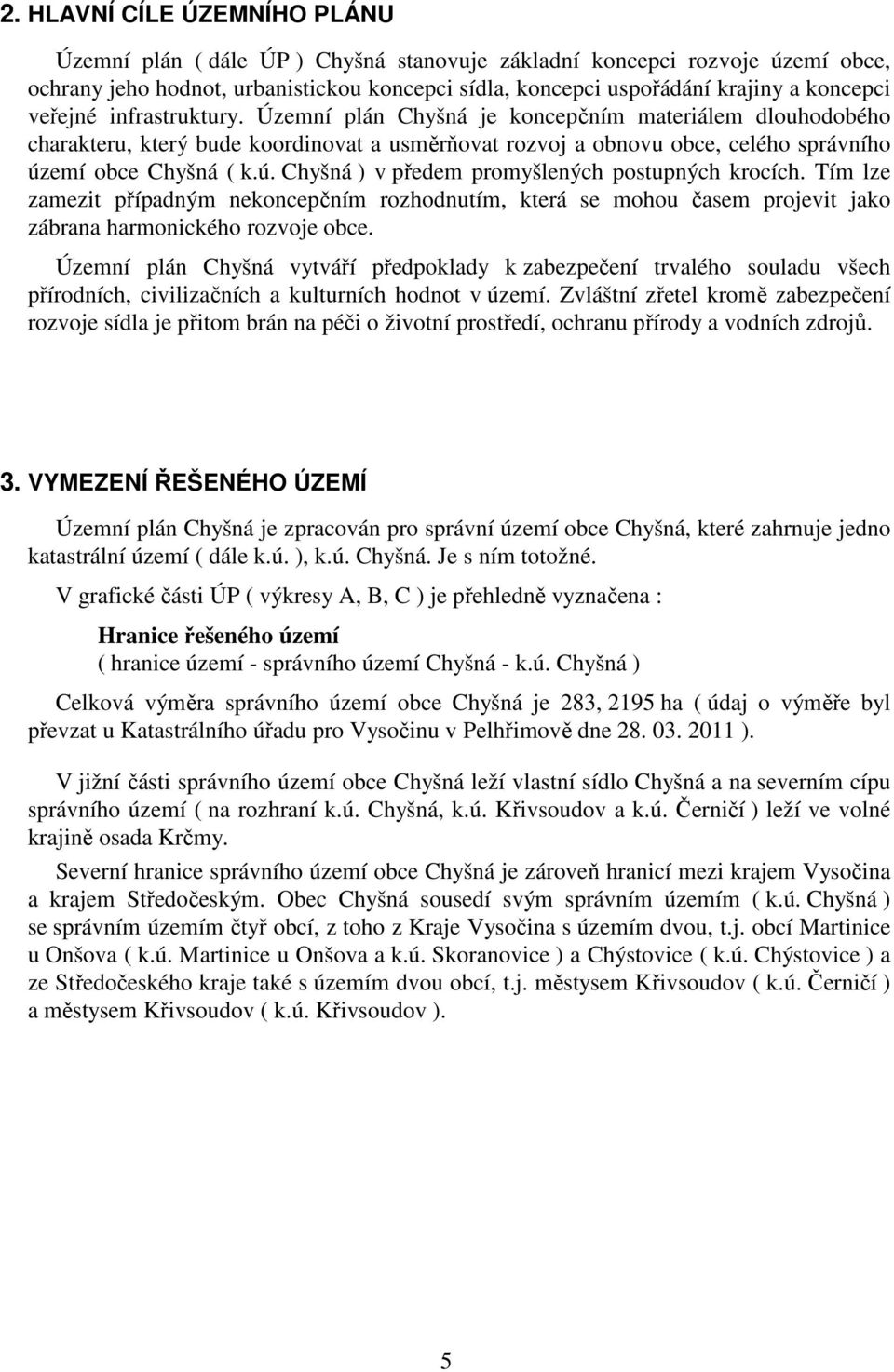 emí obce Chyšná ( k.ú. Chyšná ) v předem promyšlených postupných krocích. Tím lze zamezit případným nekoncepčním rozhodnutím, která se mohou časem projevit jako zábrana harmonického rozvoje obce.