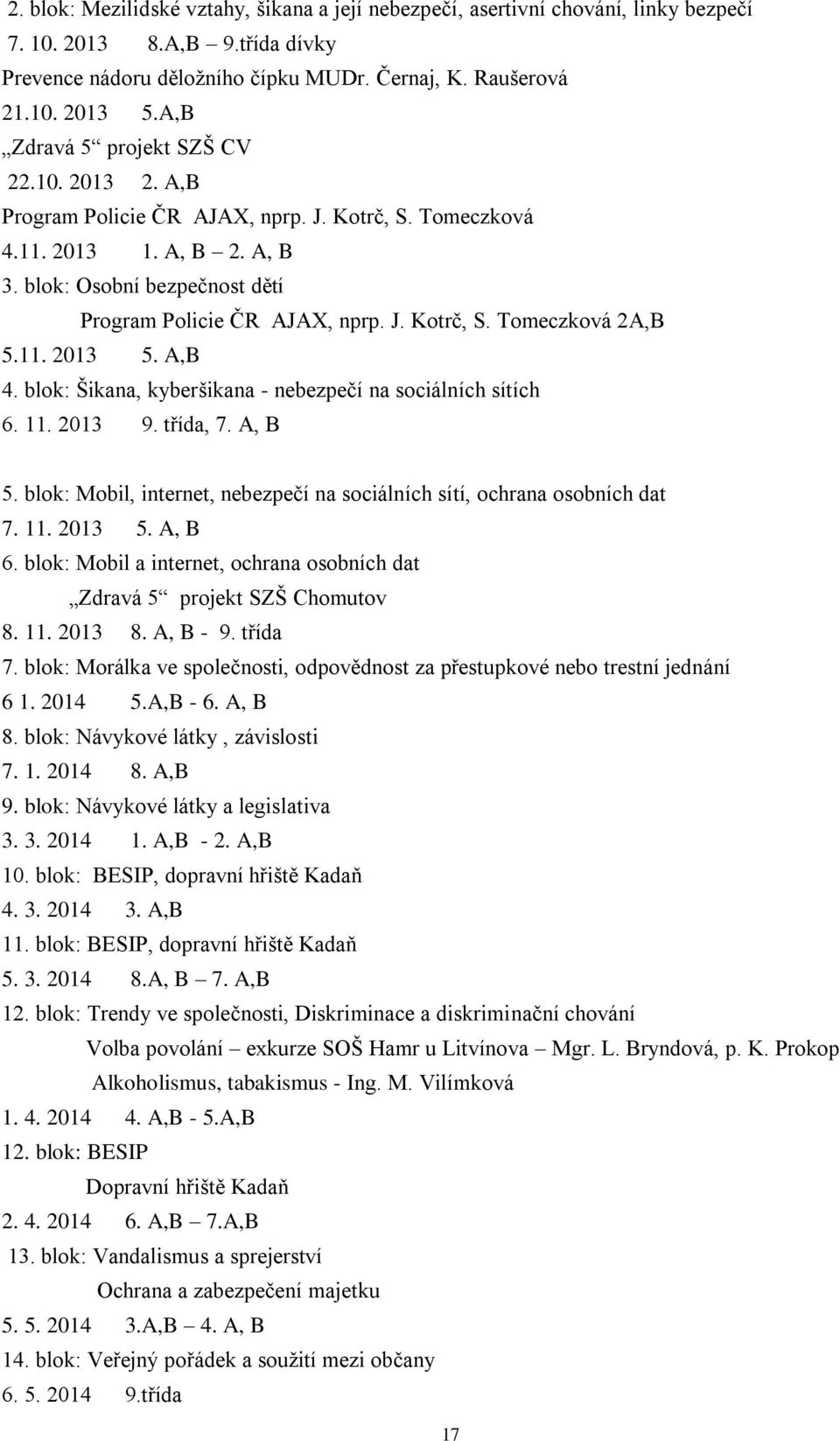 11. 2013 5. A,B 4. blok: Šikana, kyberšikana - nebezpečí na sociálních sítích 6. 11. 2013 9. třída, 7. A, B 5. blok: Mobil, internet, nebezpečí na sociálních sítí, ochrana osobních dat 7. 11. 2013 5. A, B 6.