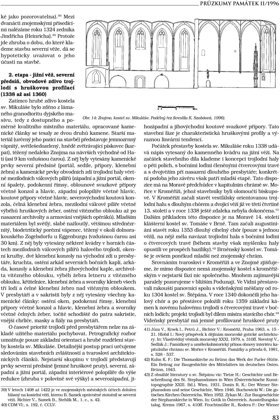 39) V letech 1408 až 1422 je ve znojemských městských účtech doložen hlásný na kostelní věži, kterou B. Samek oprávněně ztotožnil se severní věží. Richter V., Samek B., Stehlík M., 1. c., s. 42.