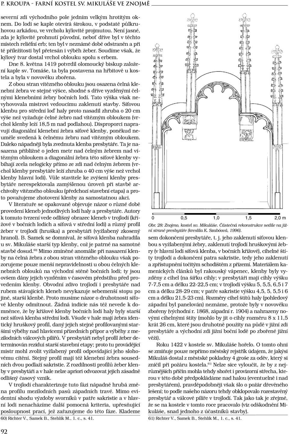 Není jasné, zda je kýlovité prohnutí původní, neboť dříve byl v těchto místech reliéfní erb; ten byl v neznámé době odstraněn a při té příležitosti byl přetesán i výběh žeber.