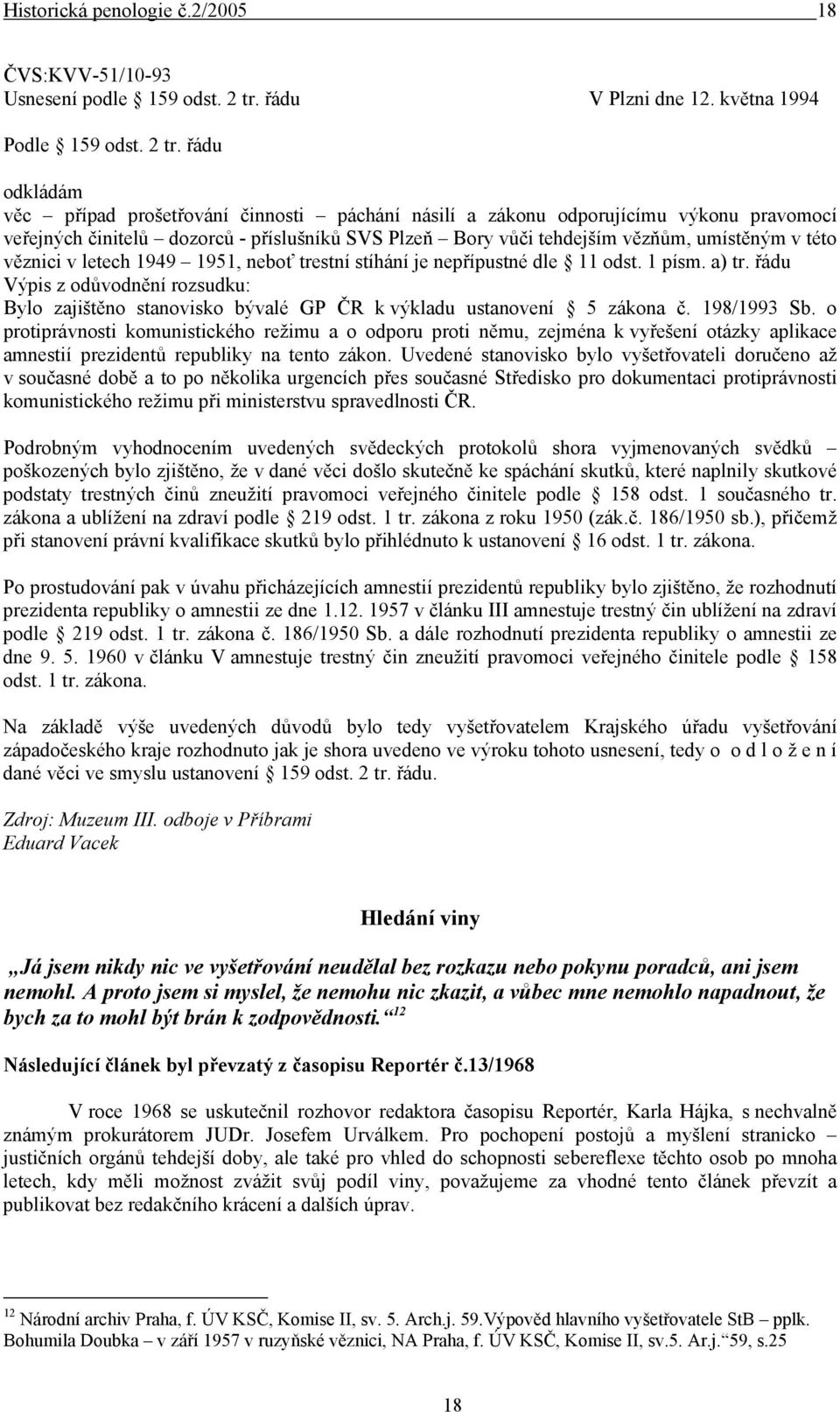 řádu odkládám věc případ prošetřování činnosti páchání násilí a zákonu odporujícímu výkonu pravomocí veřejných činitelů dozorců - příslušníků SVS Plzeň Bory vůči tehdejším vězňům, umístěným v této