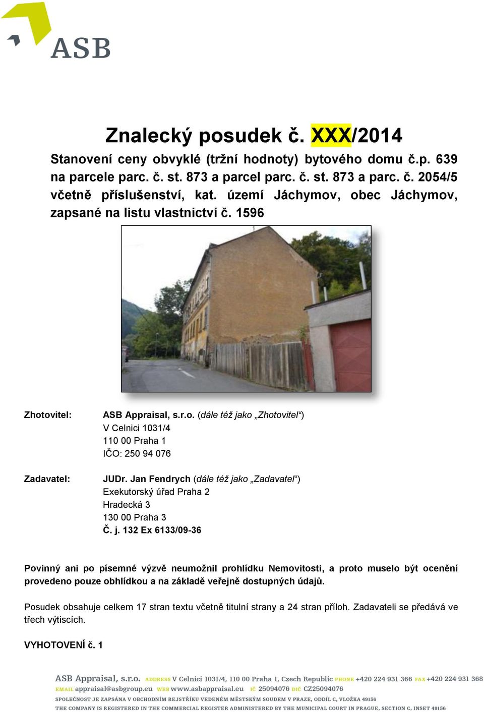 Jan Fendrych (dále též jako Zadavatel ) Exekutorský úřad Praha 2 Hradecká 3 130 00 Praha 3 Č. j. 132 Ex 6133/09-36 Povinný ani po písemné výzvě neumožnil prohlídku Nemovitosti, a proto muselo být ocenění provedeno pouze obhlídkou a na základě veřejně dostupných údajů.