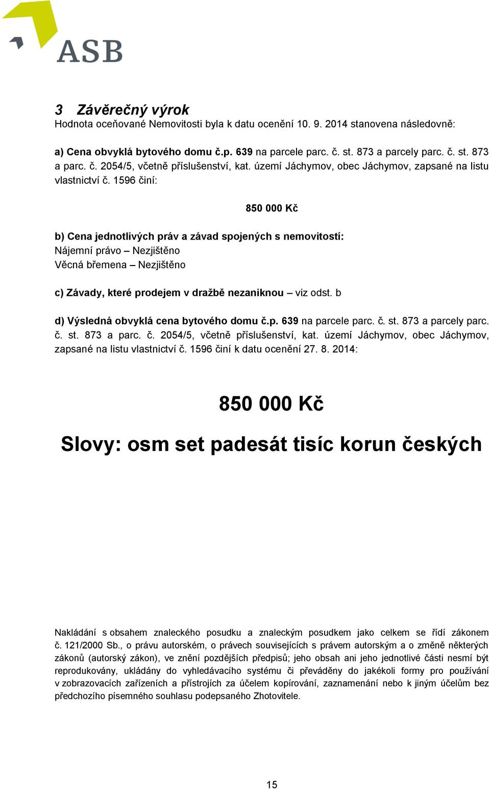 1596 činí: 850 000 Kč b) Cena jednotlivých práv a závad spojených s nemovitostí: Nájemní právo Nezjištěno Věcná břemena Nezjištěno c) Závady, které prodejem v dražbě nezaniknou viz odst.