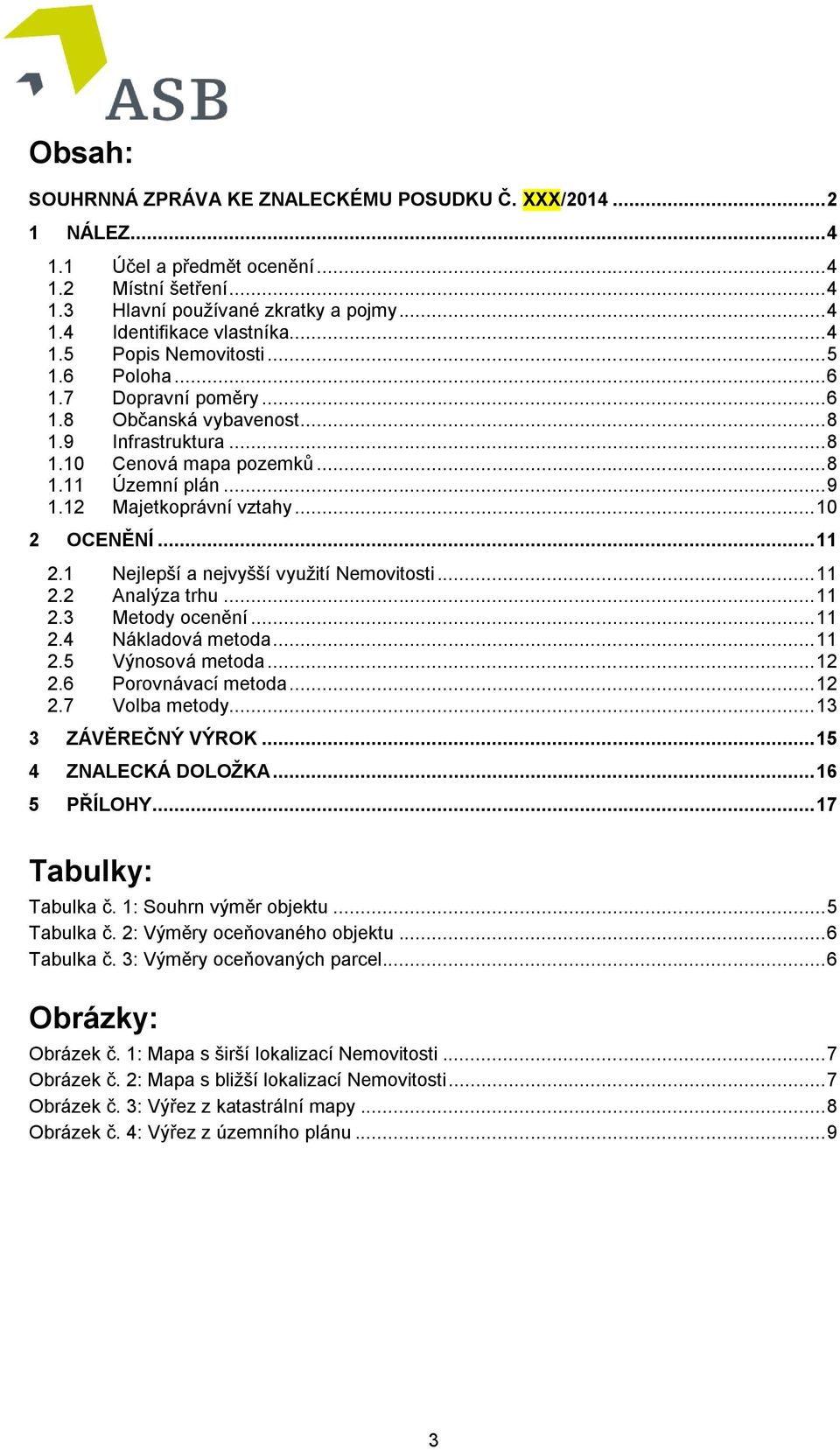 12 Majetkoprávní vztahy... 10 2 OCENĚNÍ... 11 2.1 Nejlepší a nejvyšší využití Nemovitosti... 11 2.2 Analýza trhu... 11 2.3 Metody ocenění... 11 2.4 Nákladová metoda... 11 2.5 Výnosová metoda... 12 2.