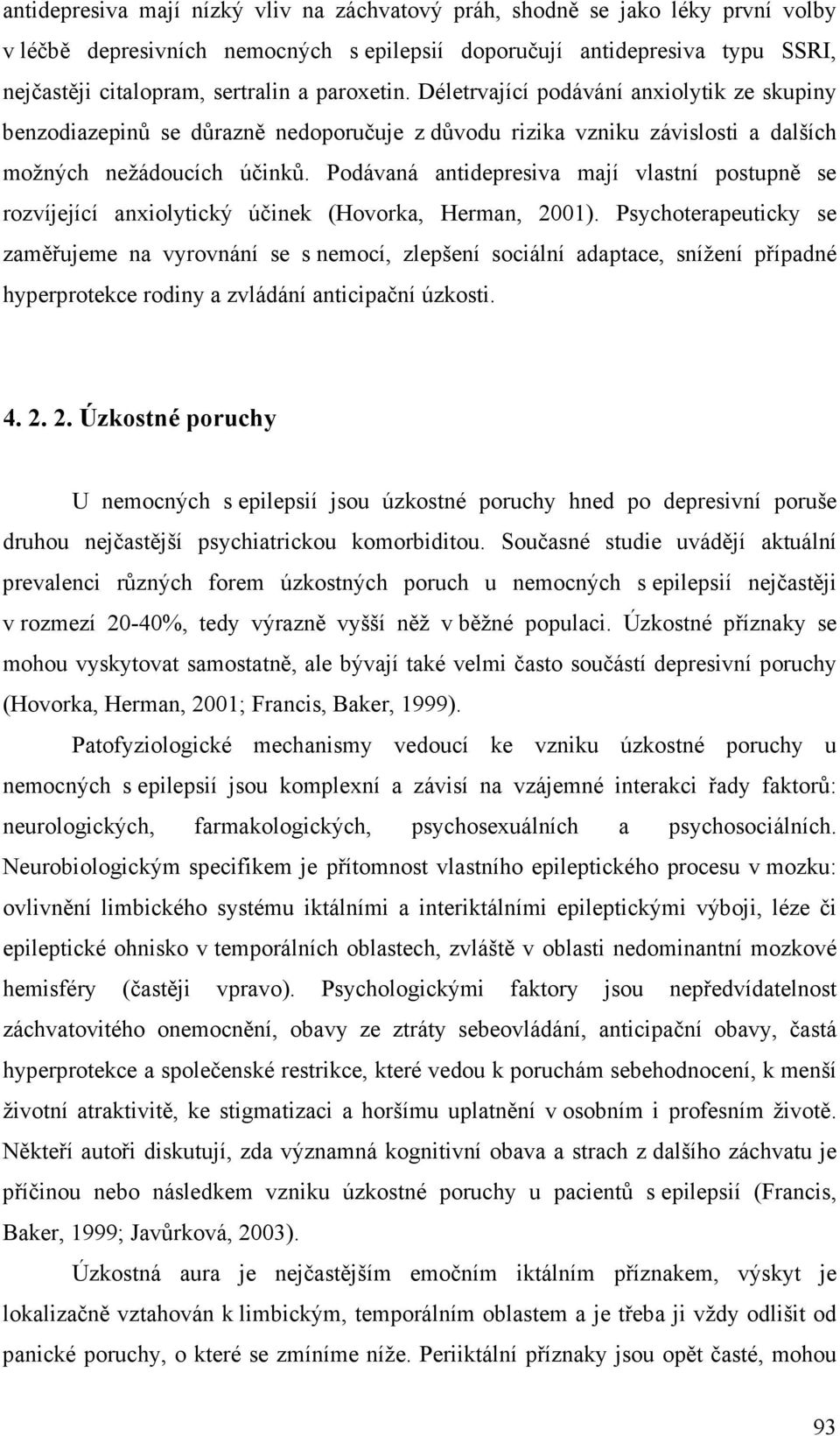 Podávaná antidepresiva mají vlastní postupně se rozvíjející anxiolytický účinek (Hovorka, Herman, 2001).