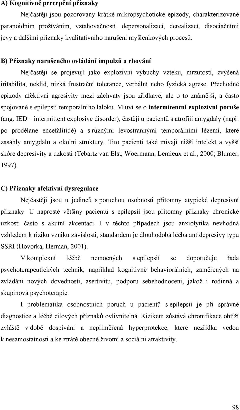 B) Příznaky narušeného ovládání impulzů a chování Nejčastěji se projevují jako explozivní výbuchy vzteku, mrzutosti, zvýšená iritabilita, neklid, nízká frustrační tolerance, verbální nebo fyzická