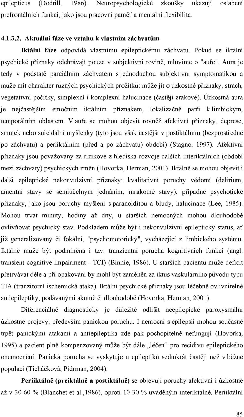 Aura je tedy v podstatě parciálním záchvatem s jednoduchou subjektivní symptomatikou a může mít charakter různých psychických prožitků: může jít o úzkostné příznaky, strach, vegetativní počitky,