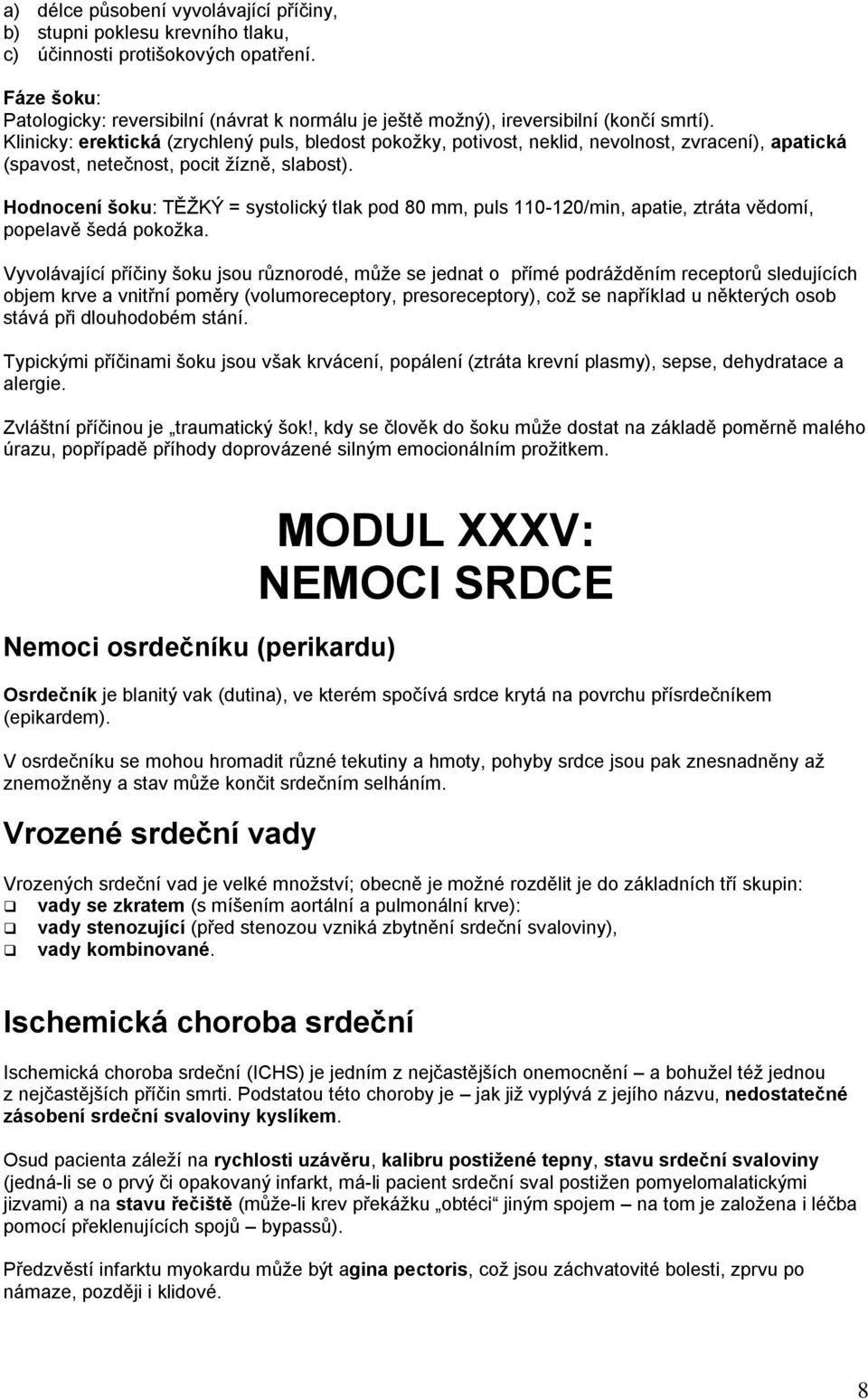 Klinicky: erektická (zrychlený puls, bledost pokoţky, potivost, neklid, nevolnost, zvracení), apatická (spavost, netečnost, pocit ţízně, slabost).