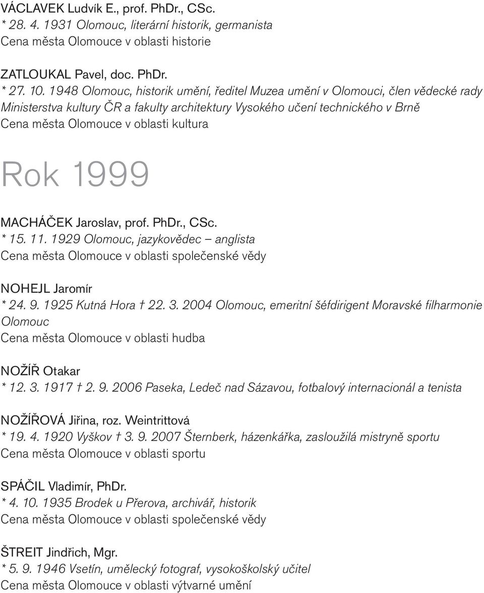 Rok 1999 MACHÁČEK Jaroslav, prof. PhDr., CSc. * 15. 11. 1929 Olomouc, jazykovědec anglista Cena města Olomouce v oblasti společenské vědy NOHEJL Jaromír * 24. 9. 1925 Kutná Hora 22. 3.