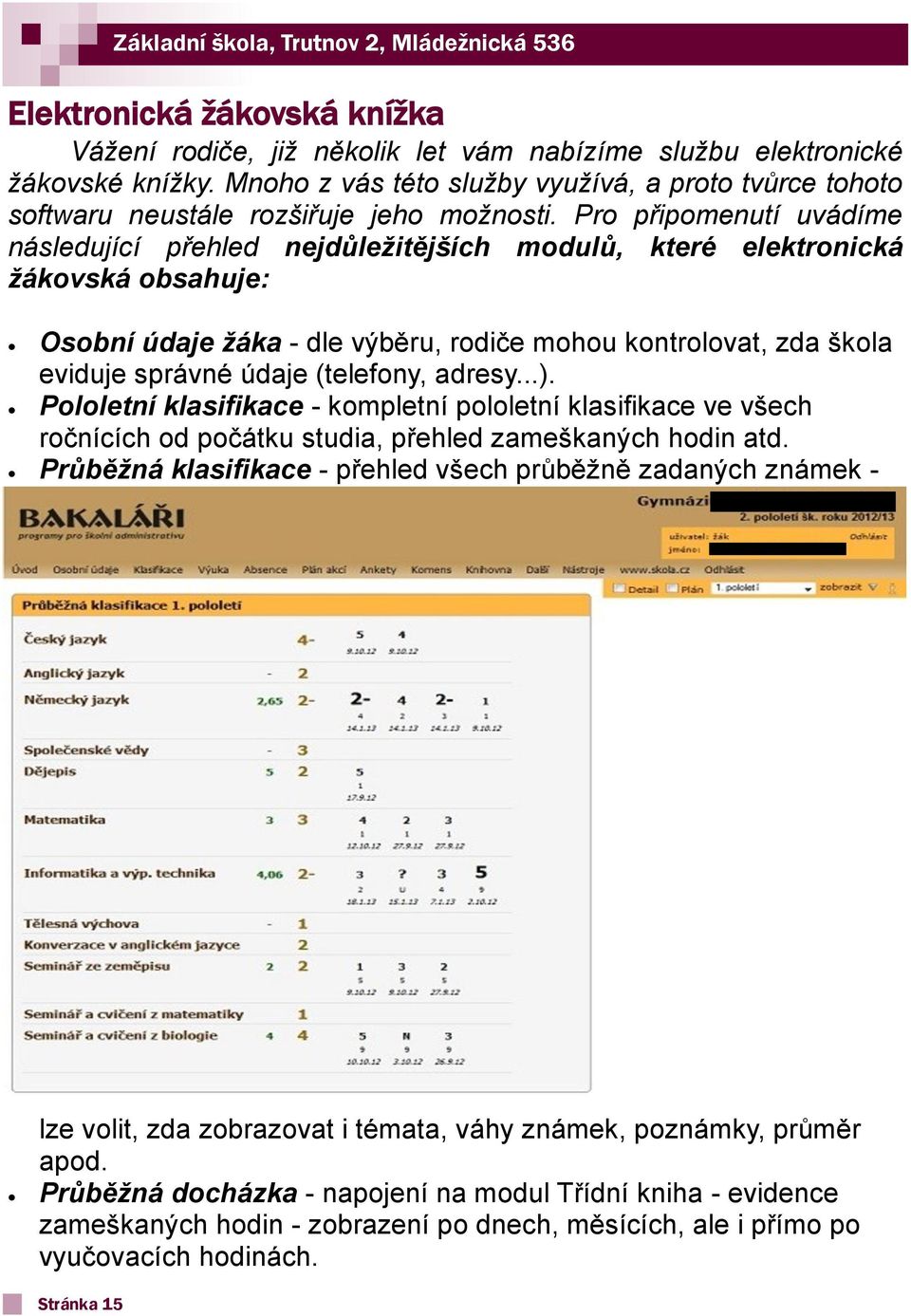 Pro připomenutí uvádíme následující přehled nejdůležitějších modulů, které elektronická žákovská obsahuje: Osobní údaje žáka - dle výběru, rodiče mohou kontrolovat, zda škola eviduje správné údaje