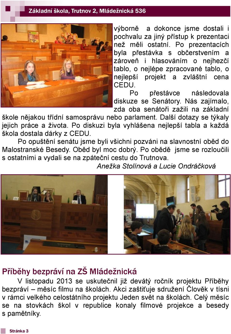 Po přestávce následovala diskuze se Senátory. Nás zajímalo, zda oba senátoři zažili na základní škole nějakou třídní samosprávu nebo parlament. Další dotazy se týkaly jejich práce a života.