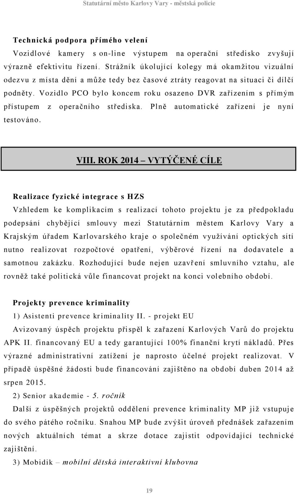 Vozidlo PCO bylo koncem roku osazeno DVR zařízením s přímým přístupem z operačního střediska. Plně automatické zařízení je nyní testováno. VIII.