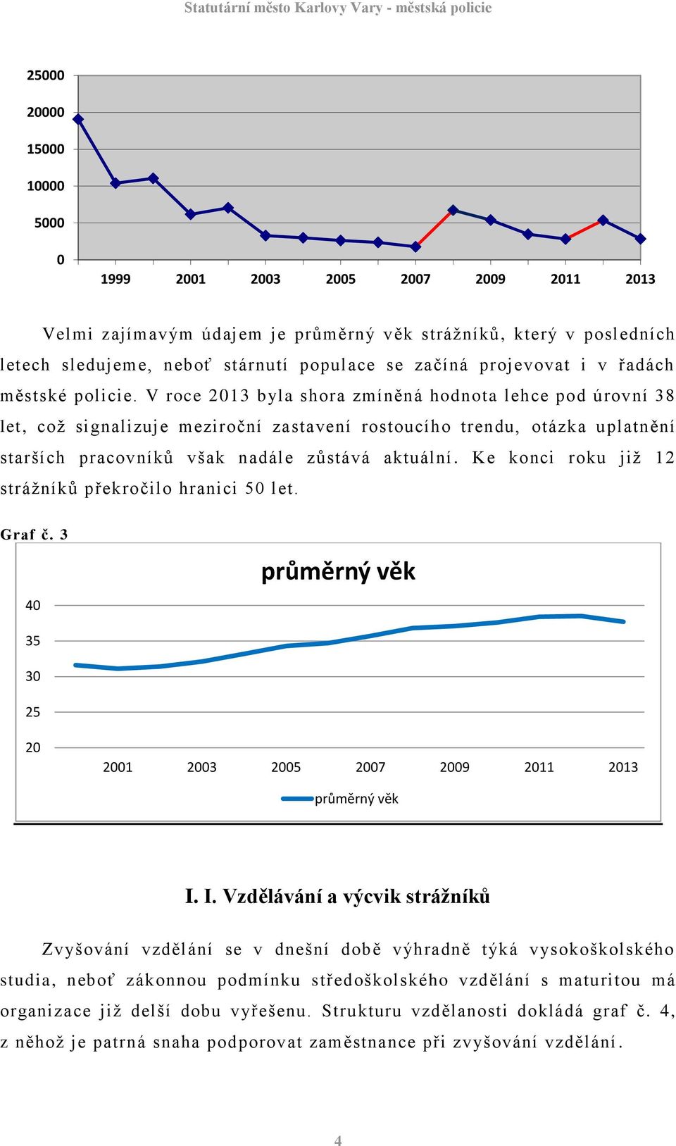 V roce 2013 byla shora zmíněná hodnota lehce pod úrovní 38 let, což signalizuje meziroční zastavení rostoucího trendu, otázka uplatnění starších pracovníků však nadále zůstává aktuální.