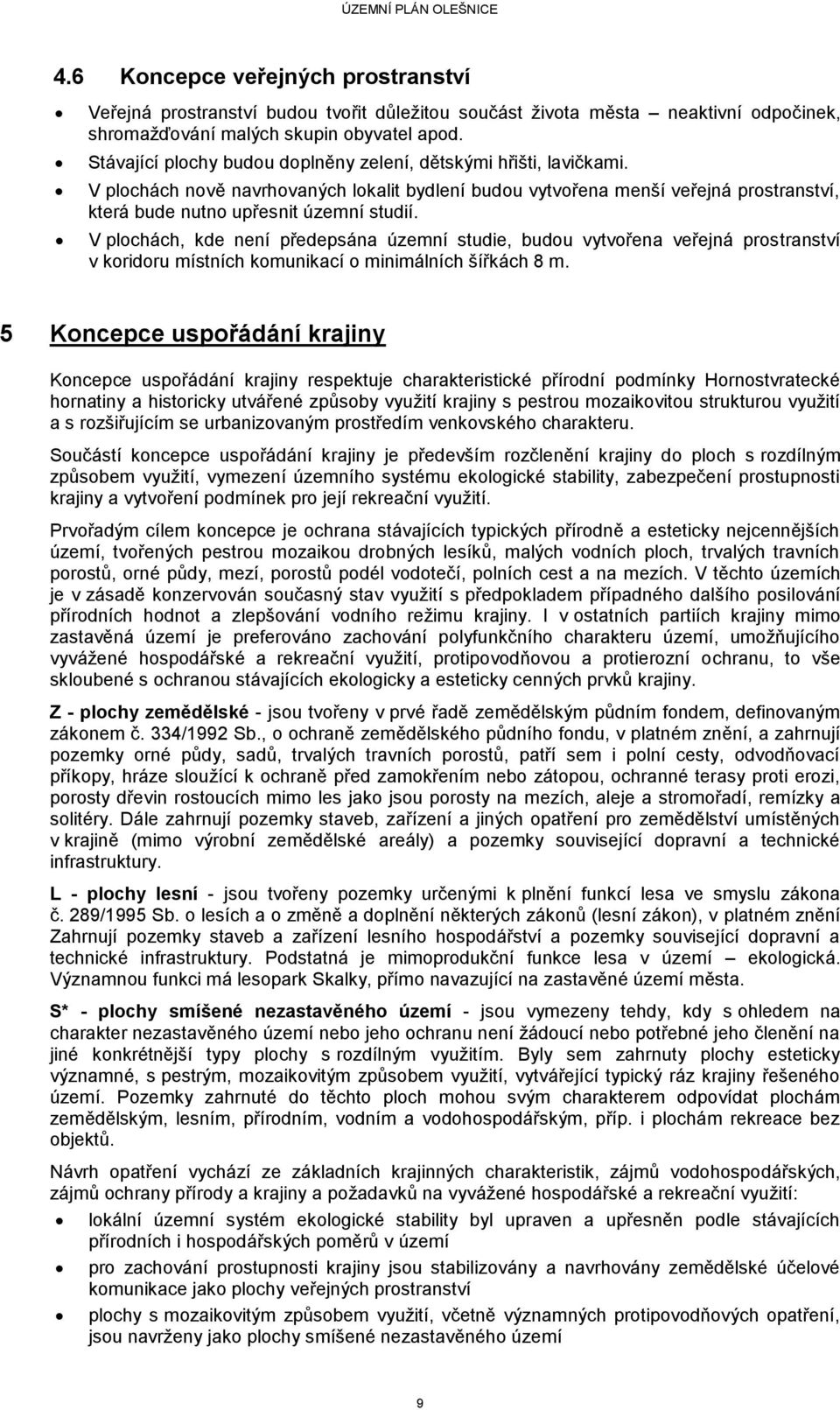 V plochách, kde není předepsána územní studie, budou vytvořena veřejná prostranství v koridoru místních komunikací o minimálních šířkách 8 m.