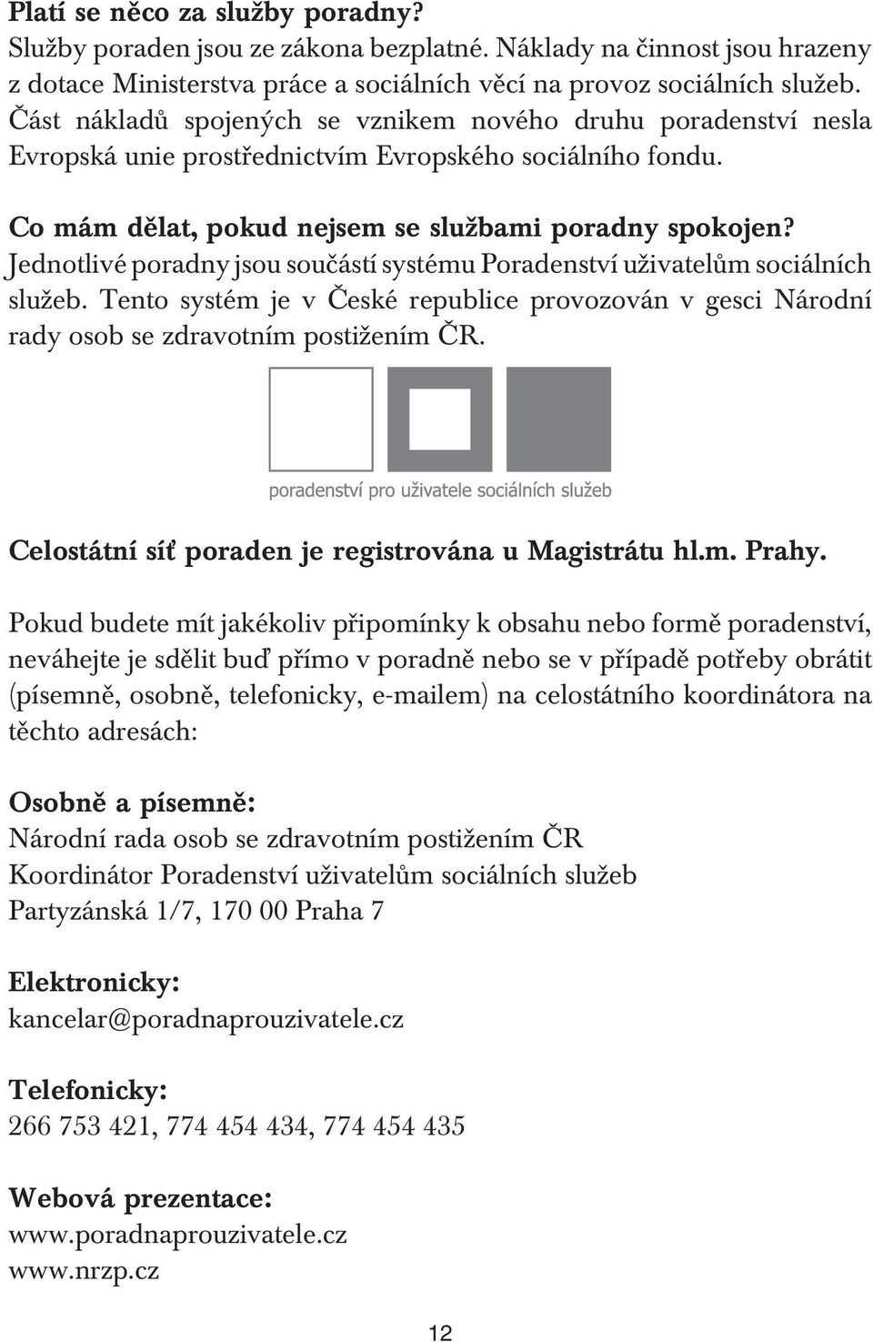 Jednotlivé poradny jsou součástí systému Poradenství uživatelům sociálních služeb. Tento systém je v České republice provozován v gesci Národní rady osob se zdravotním postižením ČR.