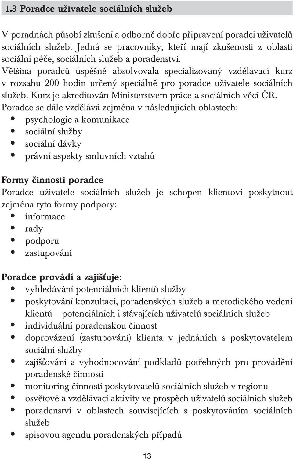 Většina poradců úspěšně absolvovala specializovaný vzdělávací kurz v rozsahu 200 hodin určený speciálně pro poradce uživatele sociálních služeb.