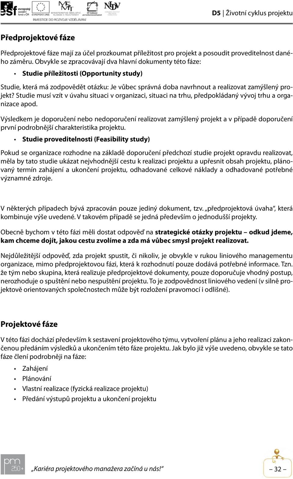 Studie musí vzít v úvahu situaci v organizaci, situaci na trhu, předpokládaný vývoj trhu a organizace apod.