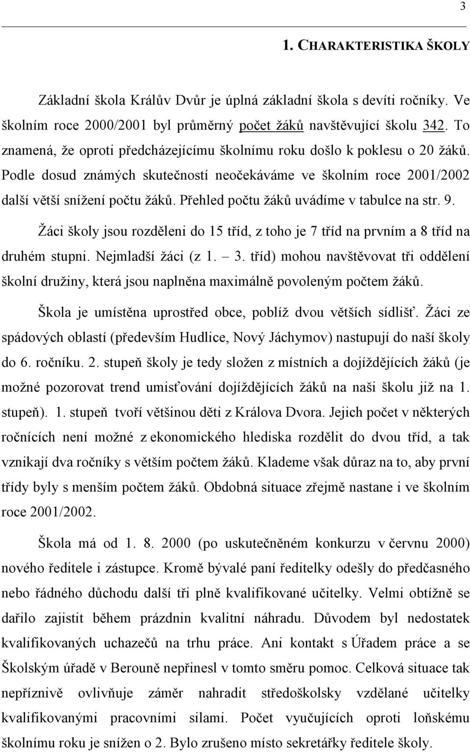 Přehled počtu žáků uvádíme v tabulce na str. 9. Žáci školy jsou rozděleni do 15 tříd, z toho je 7 tříd na prvním a 8 tříd na druhém stupni. Nejmladší žáci (z 1. 3.