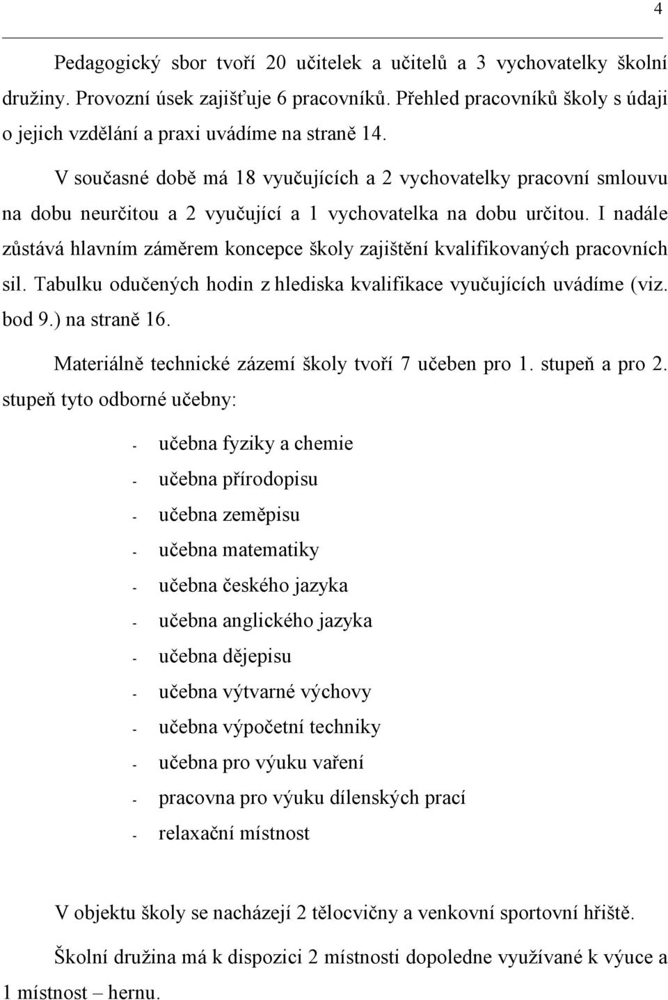 I nadále zůstává hlavním záměrem koncepce školy zajištění kvalifikovaných pracovních sil. Tabulku odučených hodin z hlediska kvalifikace vyučujících uvádíme (viz. bod 9.) na straně 16.